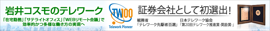 岩井コスモのテレワーク「在宅勤務」「モバイル勤務」「サテライトオフィス」で効率的かつ多様な働き方の実現へ。証券会社として初選出！総務省「テレワーク先駆者百選」日本テレワーク協会「第20回テレワーク推進賞-奨励賞-」