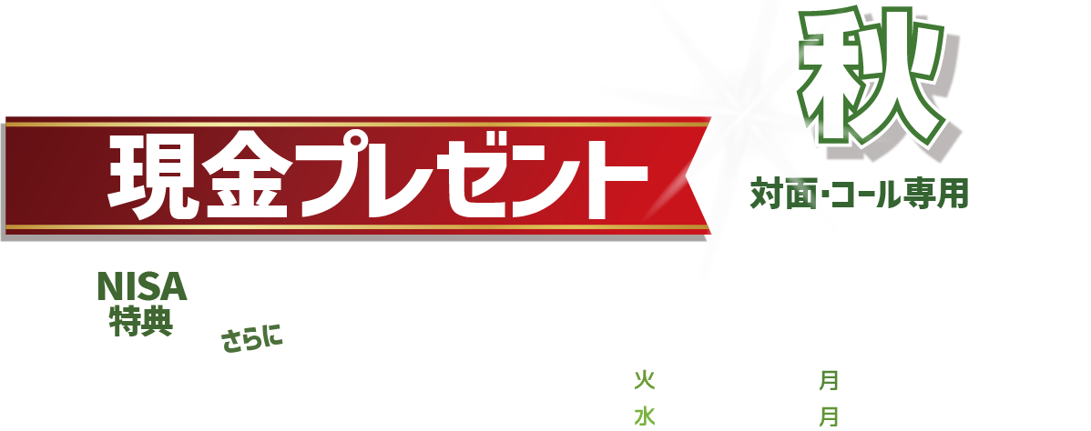 投信スマイルキャンペーン対面・コールのお客様専用現金プレゼント!購入期間:2024年10月1日(火)~12月30日(月)※受渡日ベース新規資金算入期間:2024年9月25日(水)~12月30日(月)投信をキャッシュでご購入期間中、新規資金※で投資信託を100万円以上ご購入のお客様に、<br>新規資金でのご購入金額に応じて現金プレゼント!