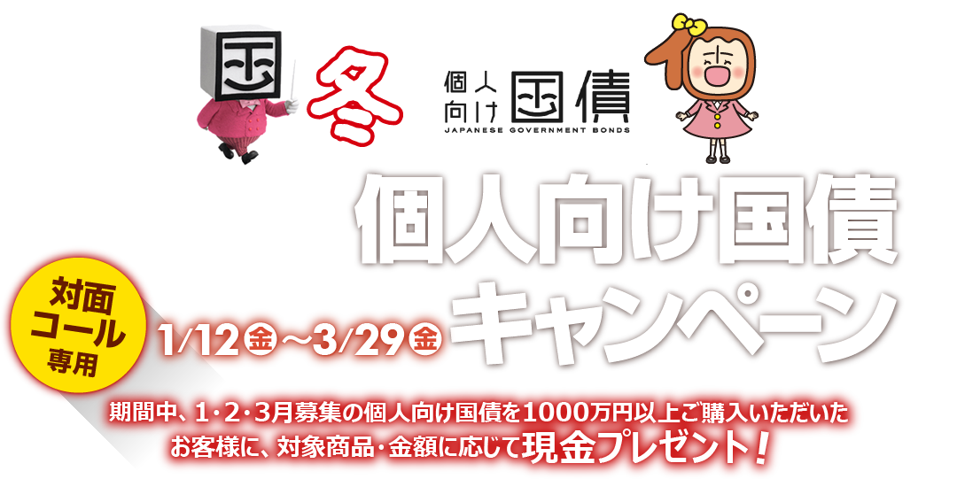 [対面・コール専用]岩井コスモで個人向け国債キャンペーン期間中、1・2・3月募集の個人向け国債を1000万円以上ご購入いただいたお客様に、対象商品・金額に応じて現金プレゼント！キャンペーン期間2024年1月12日(金)～3月29日(金)