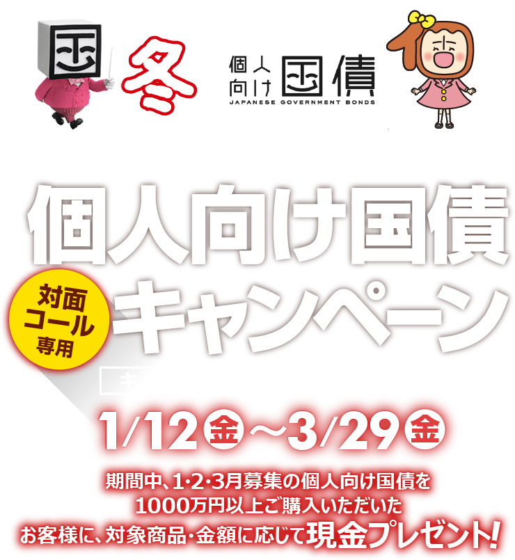 [対面・コール専用]岩井コスモで個人向け国債キャンペーン期間中、1・2・3月募集の個人向け国債を1000万円以上ご購入いただいたお客様に、対象商品・金額に応じて現金プレゼント！キャンペーン期間2024年1月12日(金)～3月29日(金)