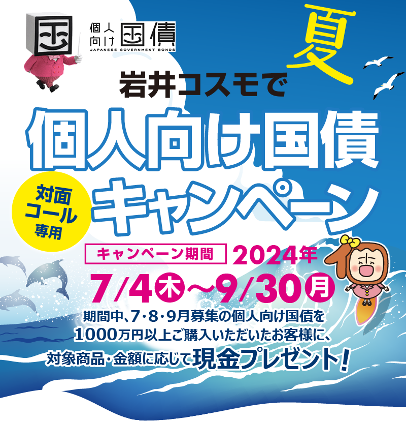 [対面・コール専用]岩井コスモで個人向け国債キャンペーン期間中、7・8・9月募集の個人向け国債を1000万円以上ご購入いただいたお客様に、対象商品・金額に応じて現金プレゼント！キャンペーン期間2024年7月4日(木)～9月30日(金)