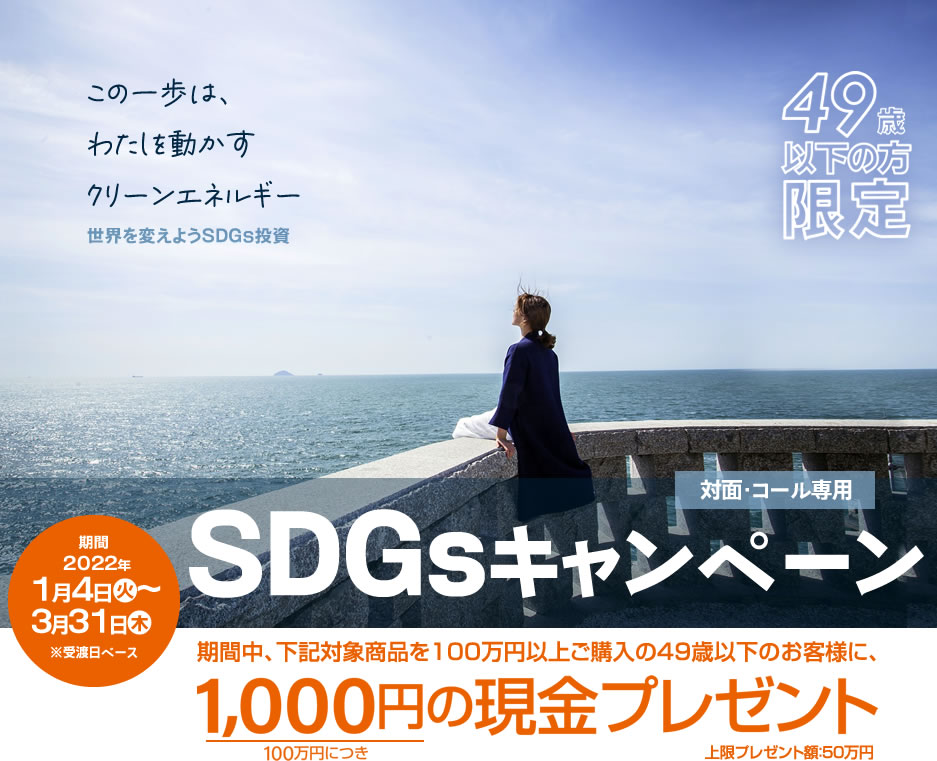 SDGsキャンペーン49歳以下の方限定！対面・コールのお客様専用購入期間：2022年1月4日(火)～3月31日(木)※受渡日ベース期間中、下記対象商品を100万円以上ご購入の49歳以下のお客様に、100万円につき1,000円の現金プレゼント!