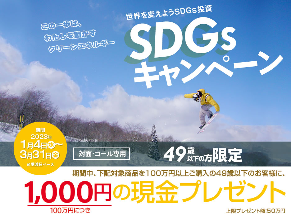 SDGsキャンペーン49歳以下の方限定！対面・コールのお客様専用購入期間：2023年1月4日(水)～3月31日(金)※受渡日ベース期間中、下記対象商品を100万円以上ご購入の49歳以下のお客様に、100万円につき1,000円の現金プレゼント!