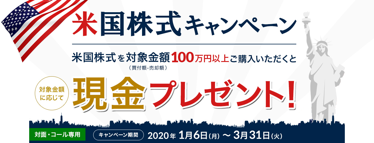 岩井コスモ証券[対面・コール専用]米国株式キャンペーン米国株式を対象金額(買付額ー売却額)100万円以上ご購入いただくと対象金額に応じて現金プレゼント！キャンペーン期間2020年1月6日(月)～3月31日(火)