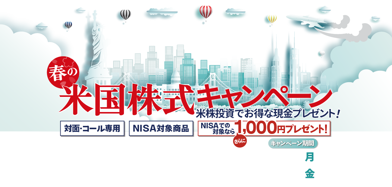 岩井コスモ証券[対面・コール専用]米国株式キャンペーン米国株式を対象金額(購入額－売却額)100万円以上ご購入いただくと対象金額に応じて現金プレゼント！キャンペーン期間2023年4月3日(月)～6月30日(金)