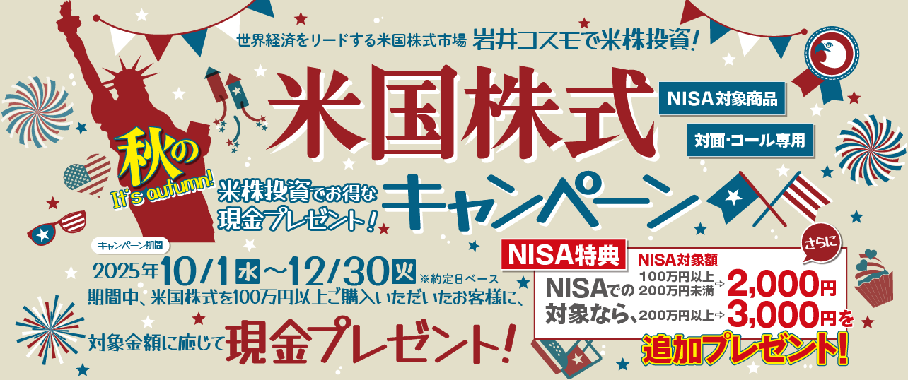 岩井コスモ証券[対面・コール専用]秋の米国株式キャンペーン米国株式を対象金額(購入額－売却額)100万円以上ご購入いただくと対象金額に応じて現金プレゼント！キャンペーン期間2025年10月1日(水)～12月30日(火)