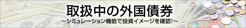 取扱中の外国債券～シミュレーション機能で投資イメージを確認！～